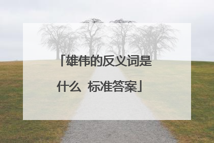雄伟的反义词是什么 标准答案