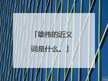 雄伟的近义词是什么。