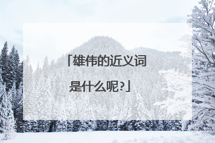 雄伟的近义词是什么呢?