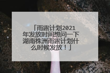 雨露计划2021年发放时间想问一下湖南株洲雨露计划什么时候发放！