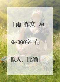 雨 作文 200~300字 有拟人、比喻