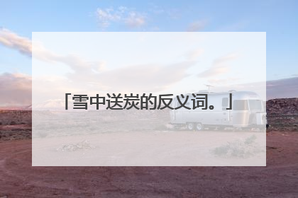 雪中送炭的反义词。