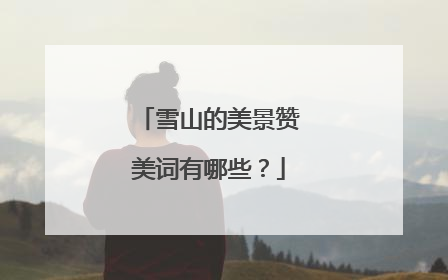 雪山的美景赞美词有哪些?