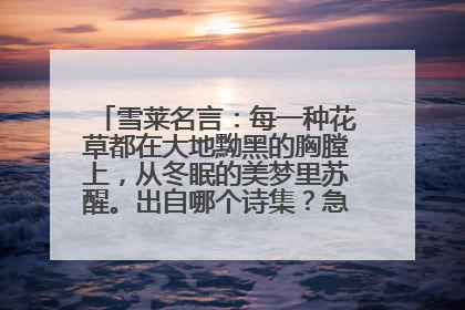 雪莱名言:每一种花草都在大地黝黑的胸膛上,从冬眠的美梦里苏醒。出自哪个诗集?急!谢谢大家
