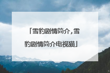 雪豹剧情简介,雪豹剧情简介电视猫