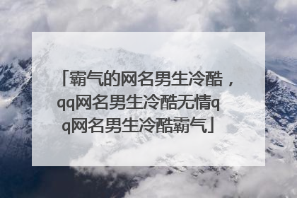 霸气的网名男生冷酷,qq网名男生冷酷无情qq网名男生冷酷霸气