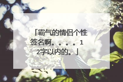 霸气的情侣个性签名啊。。。。12字以内的。