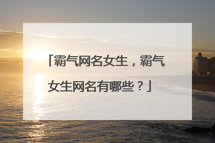 霸气网名女生,霸气女生网名有哪些?