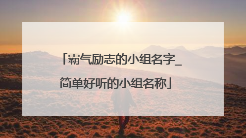 霸气励志的小组名字_简单好听的小组名称