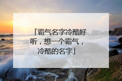 霸气名字冷酷好听,想一个霸气,冷酷的名字