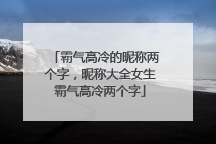 霸气高冷的昵称两个字,昵称大全女生霸气高冷两个字