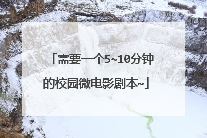 需要一个5~10分钟的校园微电影剧本~