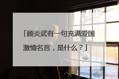 顾炎武有一句充满爱国激情名言,是什么?