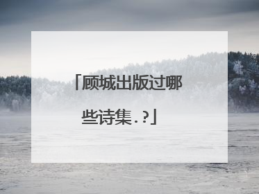 顾城出版过哪些诗集.?