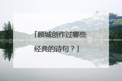 顾城创作过哪些经典的诗句?