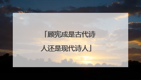 顾宪成是古代诗人还是现代诗人