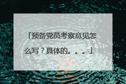 预备党员考察意见怎么写?具体的。。。
