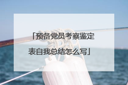 预备党员考察鉴定表自我总结怎么写