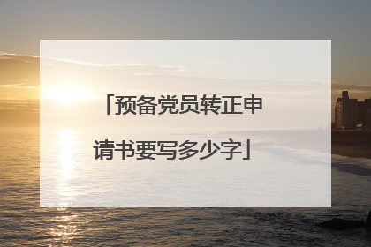 预备党员转正申请书要写多少字