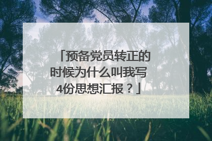 预备党员转正的时候为什么叫我写4份思想汇报?