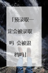 预录取一定会被录取吗 会被退档吗