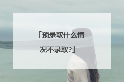 预录取什么情况不录取?