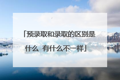 预录取和录取的区别是什么 有什么不一样