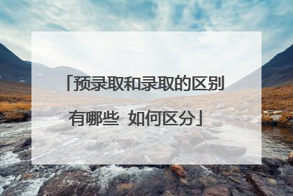 预录取和录取的区别有哪些 如何区分