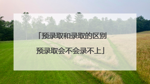 预录取和录取的区别 预录取会不会录不上