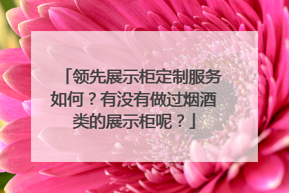 领先展示柜定制服务如何？有没有做过烟酒类的展示柜呢？