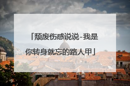 颓废伤感说说-我是你转身就忘的路人甲