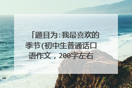 题目为:我最喜欢的季节(初中生普通话口语作文,200字左右,关于冬天的)