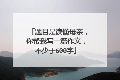 题目是读懂母亲，你帮我写一篇作文，不少于600字