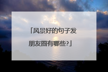 风景好的句子发朋友圈有哪些?