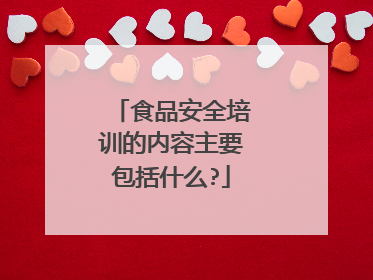 食品安全培训的内容主要包括什么?