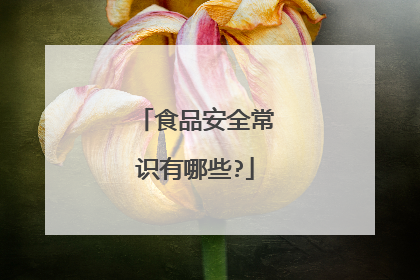 食品安全常识有哪些?