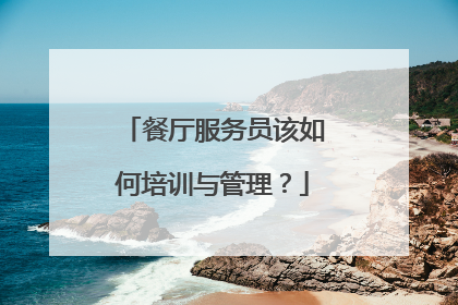 餐厅服务员该如何培训与管理？