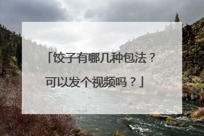 饺子有哪几种包法?可以发个视频吗?