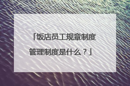 饭店员工规章制度管理制度是什么？