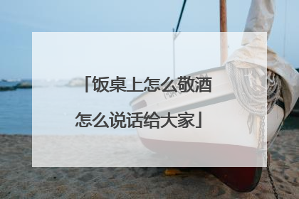 饭桌上怎么敬酒怎么说话给大家