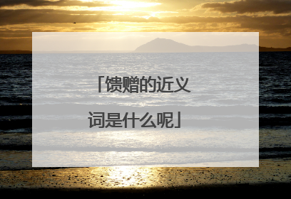 馈赠的近义词是什么呢