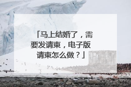 马上结婚了,需要发请柬,电子版请柬怎么做?