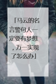 马云的名言警句人一定要有梦想，万一实现了怎么办