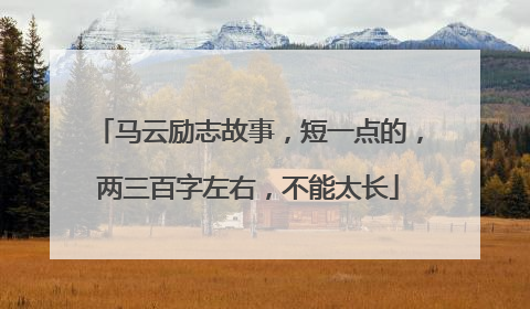 马云励志故事,短一点的,两三百字左右,不能太长