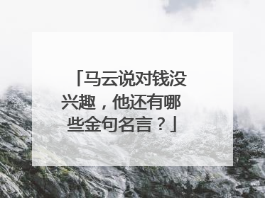 马云说对钱没兴趣,他还有哪些金句名言?