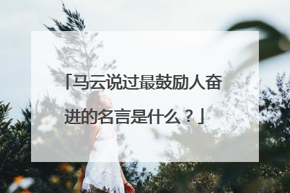 马云说过最鼓励人奋进的名言是什么?