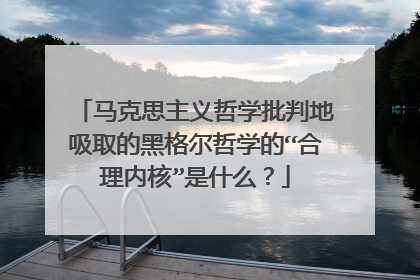 马克思主义哲学批判地吸取的黑格尔哲学的“合理内核”是什么?