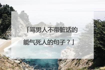 骂男人不带脏话的能气死人的句子？