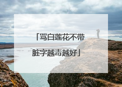 骂白莲花不带脏字越毒越好