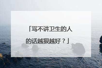 骂不讲卫生的人的话越狠越好?